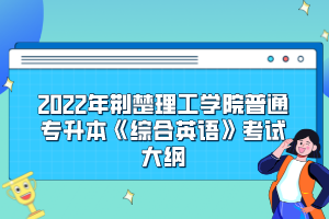 2022年荆楚理工学院普通专升本《综合英语》考试大纲