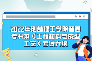 2022年荆楚理工学院普通专升本《工程材料与成型工艺》考试大纲