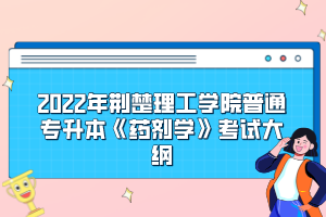 2022年荆楚理工学院普通专升本《药剂学》考试大纲