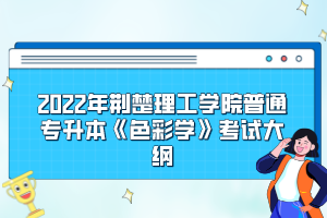 2022年荆楚理工学院普通专升本《色彩学》考试大纲