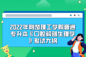 2022年荆楚理工学院普通专升本《口腔解剖生理学》考试大纲