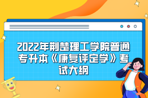 2022年荆楚理工学院普通专升本《康复评定学》考试大纲