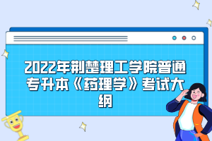 2022年荆楚理工学院普通专升本《药理学》考试大纲