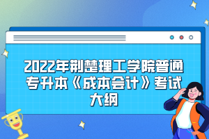 2022年荆楚理工学院普通专升本《成本会计》考试大纲