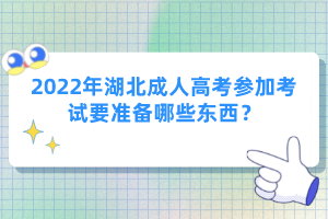 2022年湖北成人高考参加考试要准备哪些东西？