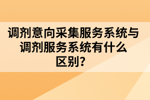 调剂意向采集服务系统与调剂服务系统有什么区别？