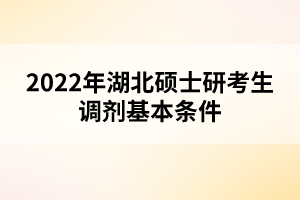 2022年湖北硕士研考生调剂基本条件