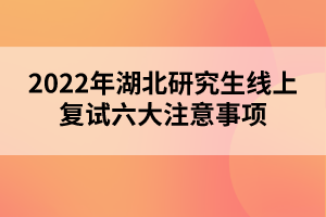 2022年湖北研究生线上复试六大注意事项