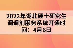 2022年湖北硕士研究生调调剂服务系统开通时间：4月6日