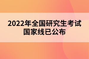 2022年全国研究生考试国家线已公布