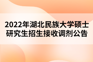 2022年湖北民族大学硕士研究生招生接收调剂公告