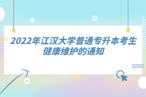 2022年江汉大学普通专升本考生健康维护的通知