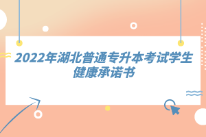 2022年湖北普通专升本考试学生健康承诺书