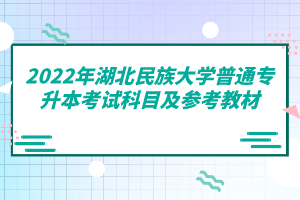 2022年湖北民族大学普通专升本考试科目及参考教材