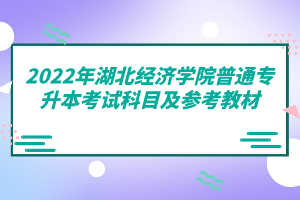 2022年湖北经济学院普通专升本考试科目及参考教材