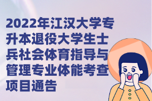 2022年江汉大学专升本退役大学生士兵社会体育指导与管理专业体能考查项目通告