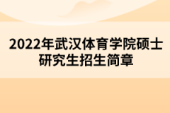 2022年武汉体育学院硕士研究生招生简章