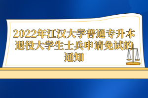 2022年江汉大学普通专升本退役大学生士兵申请免试的通知