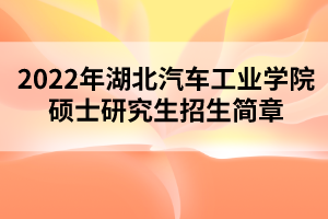 2022年湖北汽车工业学院硕士研究生招生简章