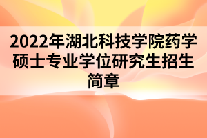 2022年湖北科技学院药学硕士专业学位研究生招生简章