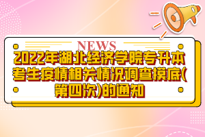 2022年湖北经济学院专升本考生疫情相关情况调查摸底(第四次)的通知?