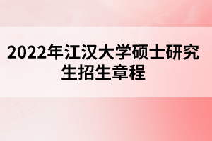 2022年江汉大学硕士研究生招生章程