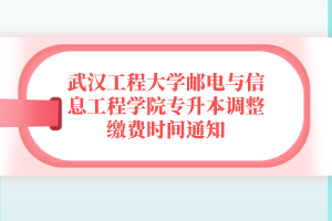 武汉工程大学邮电与信息工程学院专升本调整缴费时间通知