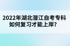 2022年湖北潜江自考专科如何复习才能上岸？