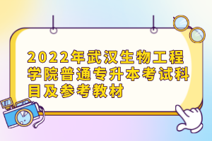 2022年武汉生物工程学院普通专升本考试科目及参考教材