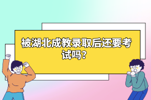 被湖北成教录取后还要考试吗？