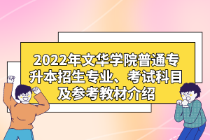 2022年文华学院普通专升本招生专业、考试科目及参考教材介绍