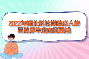 2022年湖北科技学院成人教育秋季毕业办证通知