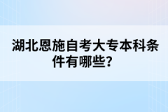 湖北恩施自考大专本科条件有哪些？