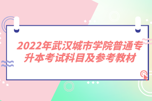 2022年武汉城市学院普通专升本考试科目及参考教材