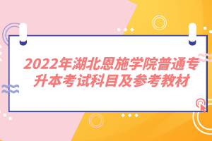 2022年湖北恩施学院普通专升本考试科目及参考教材