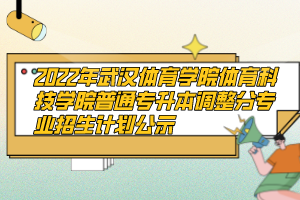 2022年武汉体育学院体育科技学院普通专升本调整分专业招生计划公示