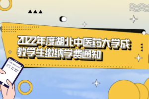 2022年度湖北中医药大学成教学生缴纳学费通知