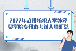 2022年武汉纺织大学外经贸学院专升本考试大纲汇总