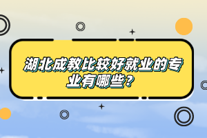 湖北成教比较好就业的专业有哪些？