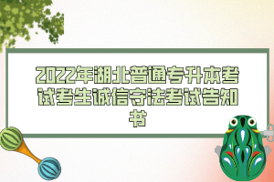 2022年湖北普通专升本考试考生诚信守法考试告知书