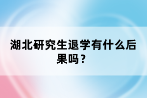 湖北研究生退学有什么后果吗？