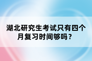 湖北研究生考试只有四个月复习时间够吗？