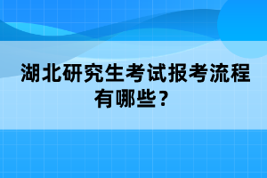 湖北研究生考试报考流程有哪些？