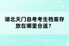 湖北天门自考考生档案存放在哪里合适？