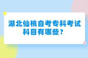 湖北仙桃自考专科考试科目有哪些？