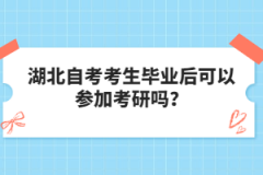 湖北自考考生毕业后可以参加考研吗？