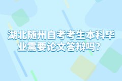 湖北随州自考考生本科毕业需要论文答辩吗？