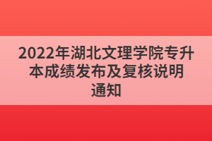 2022年湖北文理学院专升本成绩发布及复核说明通知