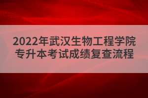 2022年武汉生物工程学院专升本考试成绩复查流程