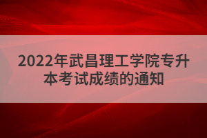 2022年武昌理工学院专升本考试成绩的通知